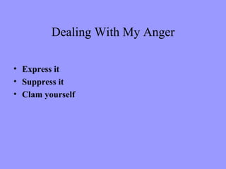 Dealing With My Anger

• Express it
• Suppress it
• Clam yourself
 