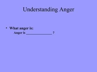 Understanding Anger


• What anger is:
    Anger is ________________ ?
 