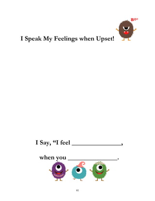 41
I Speak My Feelings when Upset!
I Say, “I feel _______________,
when you _______________.
 