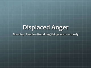 How Anger Shows up in FamiliesCriticize you about your gradesHound you about getting work or chores done Question you about things in your life you prefer to keep privateRefuse to allow you to go places or see friends Limit your use of computers, video games, cell phones, TV, or other things