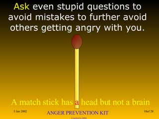 Ask  even stupid questions to avoid mistakes to further avoid others getting angry with you. 