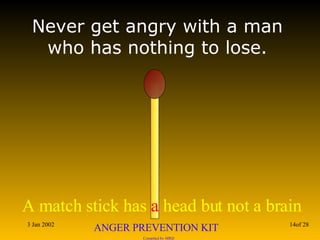 Never get angry with a man who has nothing to lose. 
