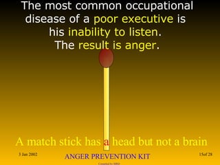 The most common occupational disease of a  poor executive  is  his  inability to listen .  The  result is anger . 