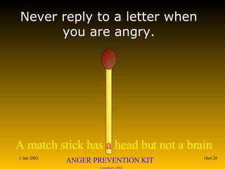 Never reply to a letter when you are angry. 