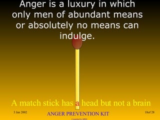 Anger is a luxury in which only men of abundant means or absolutely no means can indulge. 