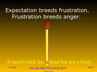 Expectation breeds frustration. Frustration breeds anger.  