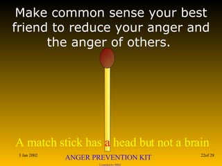 Make common sense your best friend to reduce your anger and the anger of others.  