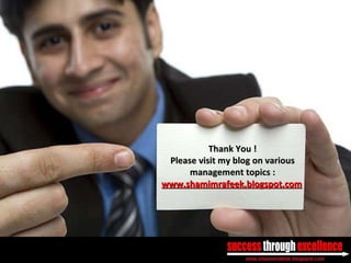 Thank You ! Please visit my blog on various management topics : www.shamimrafeek.blogspot.com 