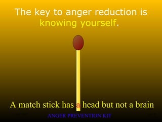 A match stick has a head but not a brain
ANGER PREVENTION KIT3 Jan 2002 1of 28
The key to anger reduction is
knowing yourself.
 