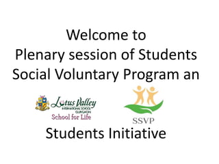 Welcome to
Plenary session of Students
Social Voluntary Program an
Students Initiative
 