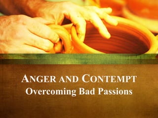 ANGER AND CONTEMPT
Overcoming Bad Passions
 