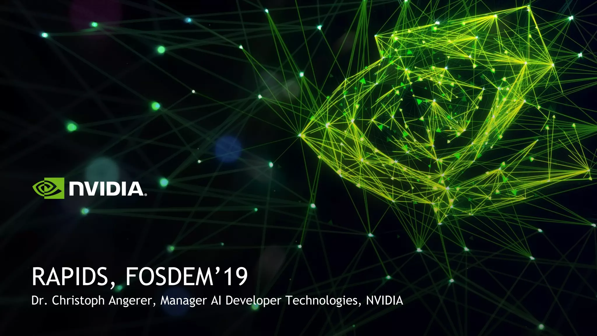 Dr. Christoph Angerer, Manager AI Developer Technologies, NVIDIA
RAPIDS, FOSDEM’19
 