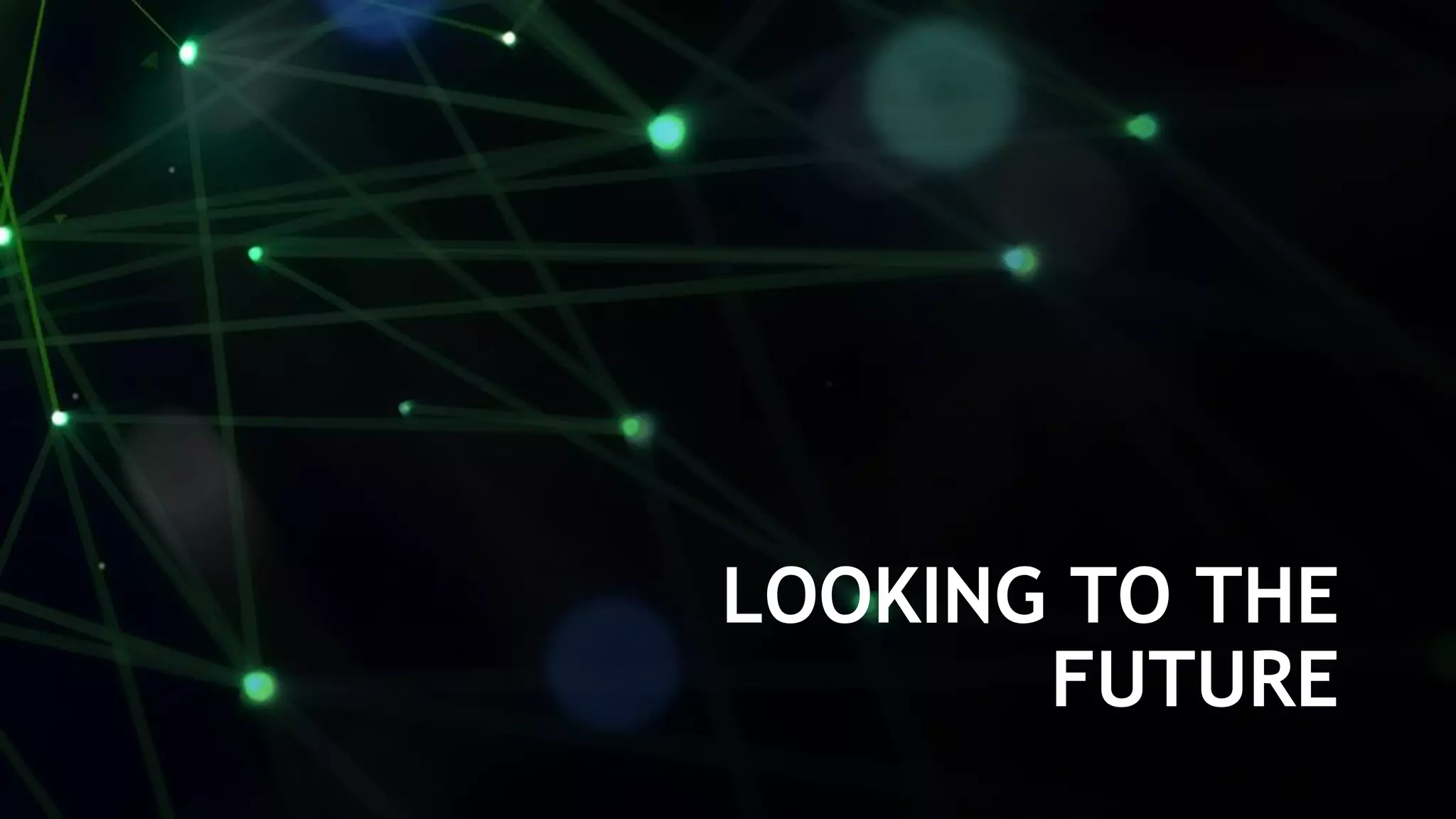 36
LOOKING TO THE
FUTURE
 