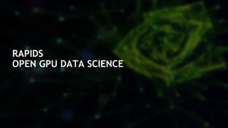 18
RAPIDS
OPEN GPU DATA SCIENCE
 