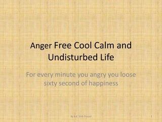 Anger Free Cool Calm and Undisturbed Life For every minute you angry you loose  sixty second of happiness  1 By B.K. Shib Prasad 