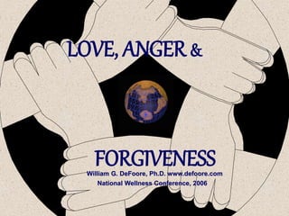 LOVE, ANGER &
FORGIVENESSWilliam G. DeFoore, Ph.D. www.defoore.com
National Wellness Conference, 2006
 