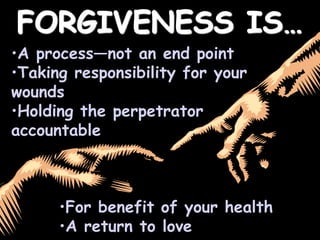 FORGIVENESS IS…
•A process—not an end point
•Taking responsibility for your
wounds
•Holding the perpetrator
accountable
•F...