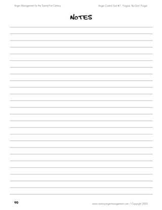 Anger Management for the Twenty-First Century                Anger Control Tool #7: Forgive, But Don’t Forget




                                                Notes




90                                                      www.centuryangermanagement.com / Copyright 2005
 