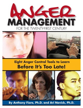 FOR THE TWENTY-FIRST CENTURY




   Eight Anger Control Tools to Learn
     Before It’s Too Late!




By Anthony Fiore, Ph.D. and Ari Novick, Ph.D.
 