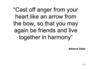 “ Cast off anger from your heart like an arrow from the bow, so that you may again be friends and live together in harmony” Atharva Veda  