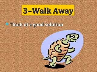  Think of a good solutionThink of a good solution
3–Walk Away3–Walk Away
 