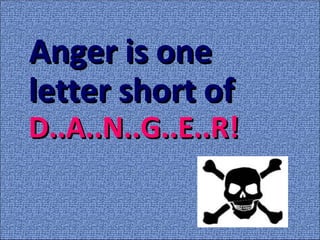 Anger is oneAnger is one
letter short ofletter short of
D..A..N..G..E..R!D..A..N..G..E..R!
 