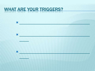 WHAT ARE YOUR TRIGGERS?
 ______________________________
 ______________________________
____
 ______________________________
____
 
