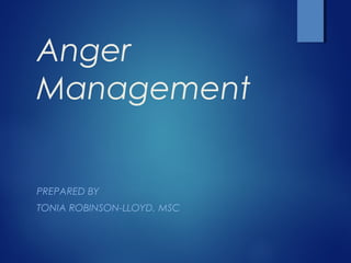 Anger
Management
PREPARED BY
TONIA ROBINSON-LLOYD, MSC
 