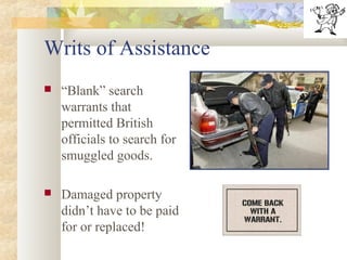 Writs of Assistance
 “Blank” search
warrants that
permitted British
officials to search for
smuggled goods.
 Damaged property
didn’t have to be paid
for or replaced!
 