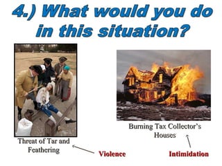 Threat of Tar andThreat of Tar and
FeatheringFeathering
Burning Tax Collector’sBurning Tax Collector’s
HousesHouses
IntimidationIntimidationViolenceViolence
 
