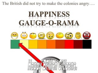 The British did not try to make the colonies angry….
 