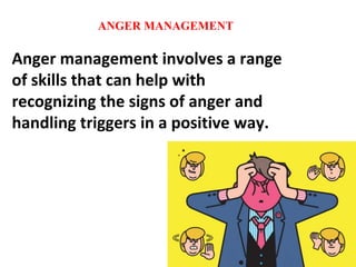 ANGER MANAGEMENT
Anger management involves a range
of skills that can help with
recognizing the signs of anger and
handling triggers in a positive way.
 