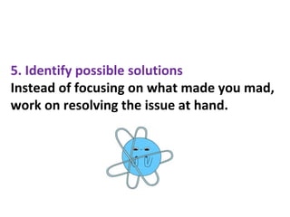 5. Identify possible solutions
Instead of focusing on what made you mad,
work on resolving the issue at hand.
 