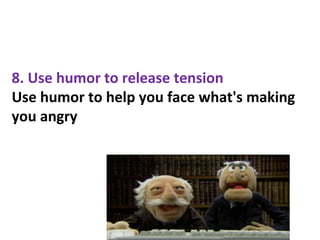 8. Use humor to release tension
Use humor to help you face what's making
you angry
 
