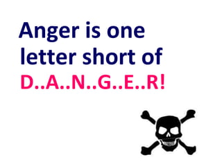 Anger is one
letter short of
D..A..N..G..E..R!
 