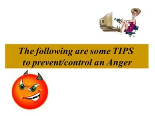 The following are some TIPS
to prevent/control an Anger
 