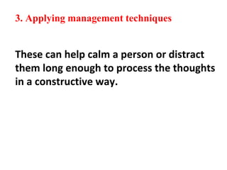 3. Applying management techniques
These can help calm a person or distract
them long enough to process the thoughts
in a constructive way.
 