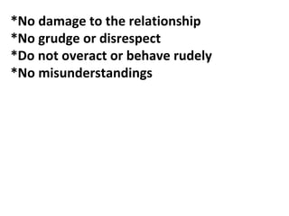 *No damage to the relationship
*No grudge or disrespect
*Do not overact or behave rudely
*No misunderstandings
 