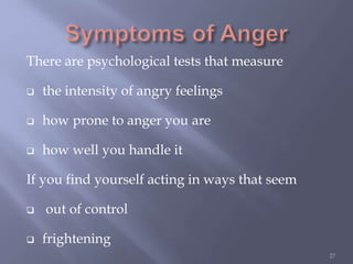 There are psychological tests that measure
 the intensity of angry feelings
 how prone to anger you are
 how well you handle it
If you find yourself acting in ways that seem
 out of control
 frightening
27
 
