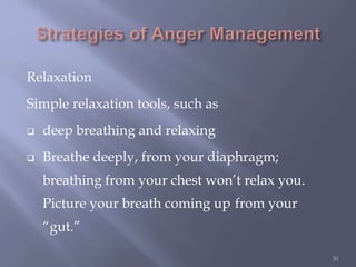 Relaxation
Simple relaxation tools, such as
 deep breathing and relaxing
 Breathe deeply, from your diaphragm;
breathing from your chest won’t relax you.
Picture your breath coming up from your
“gut.”
30
 