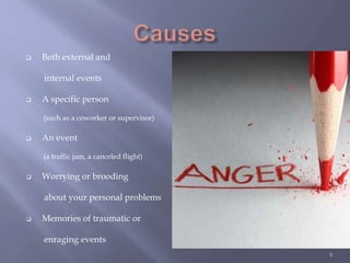  Both external and
internal events
 A specific person
(such as a coworker or supervisor)
 An event
(a traffic jam, a canceled flight)
 Worrying or brooding
about your personal problems
 Memories of traumatic or
enraging events
8
 