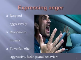  Respond
aggressively
 Response to
threats
 Powerful, often
aggressive, feelings and behaviors 9
 