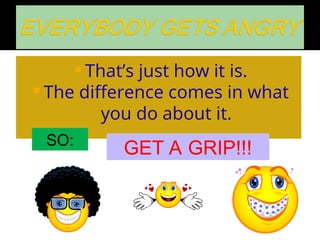  That’s just how it is.
 The difference comes in what
you do about it.
SO:
GET A GRIP!!!
 