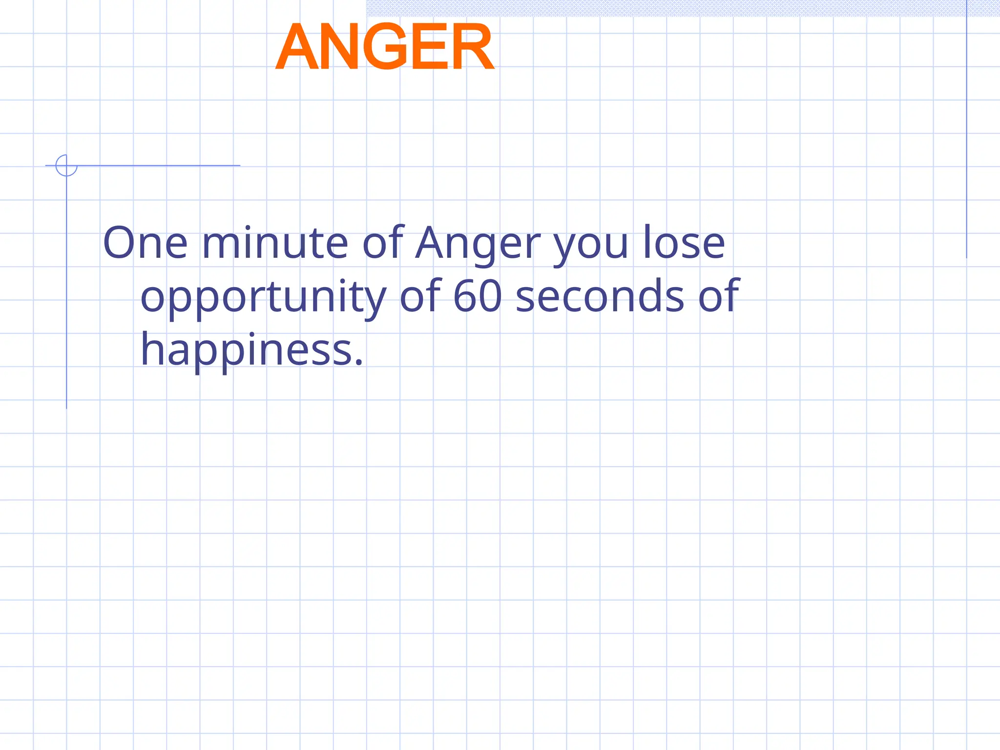 ANGER
One minute of Anger you lose
opportunity of 60 seconds of
happiness.
 