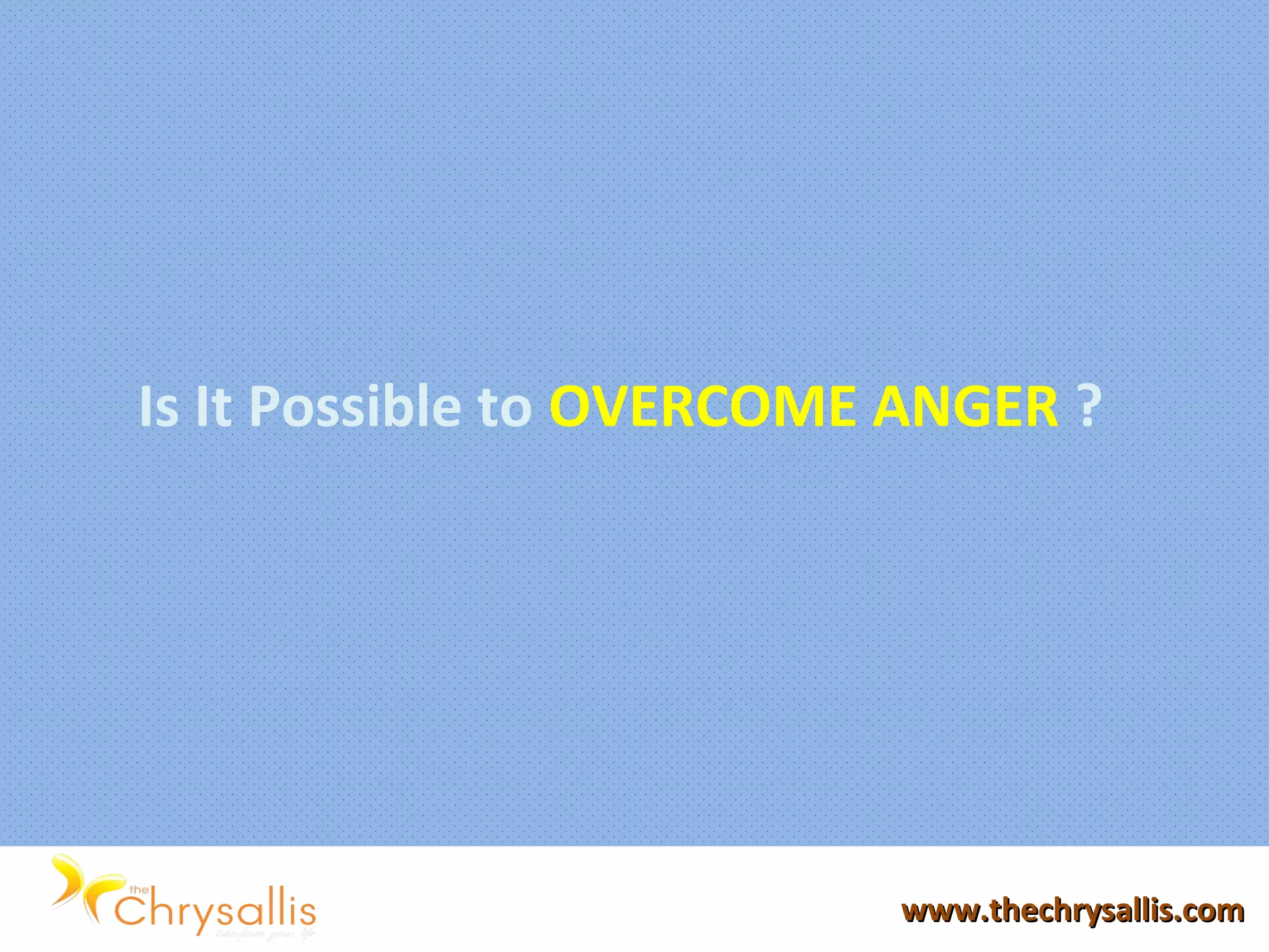 www.thechrysallis.comwww.thechrysallis.com
Is It Possible to OVERCOME ANGER ?
 