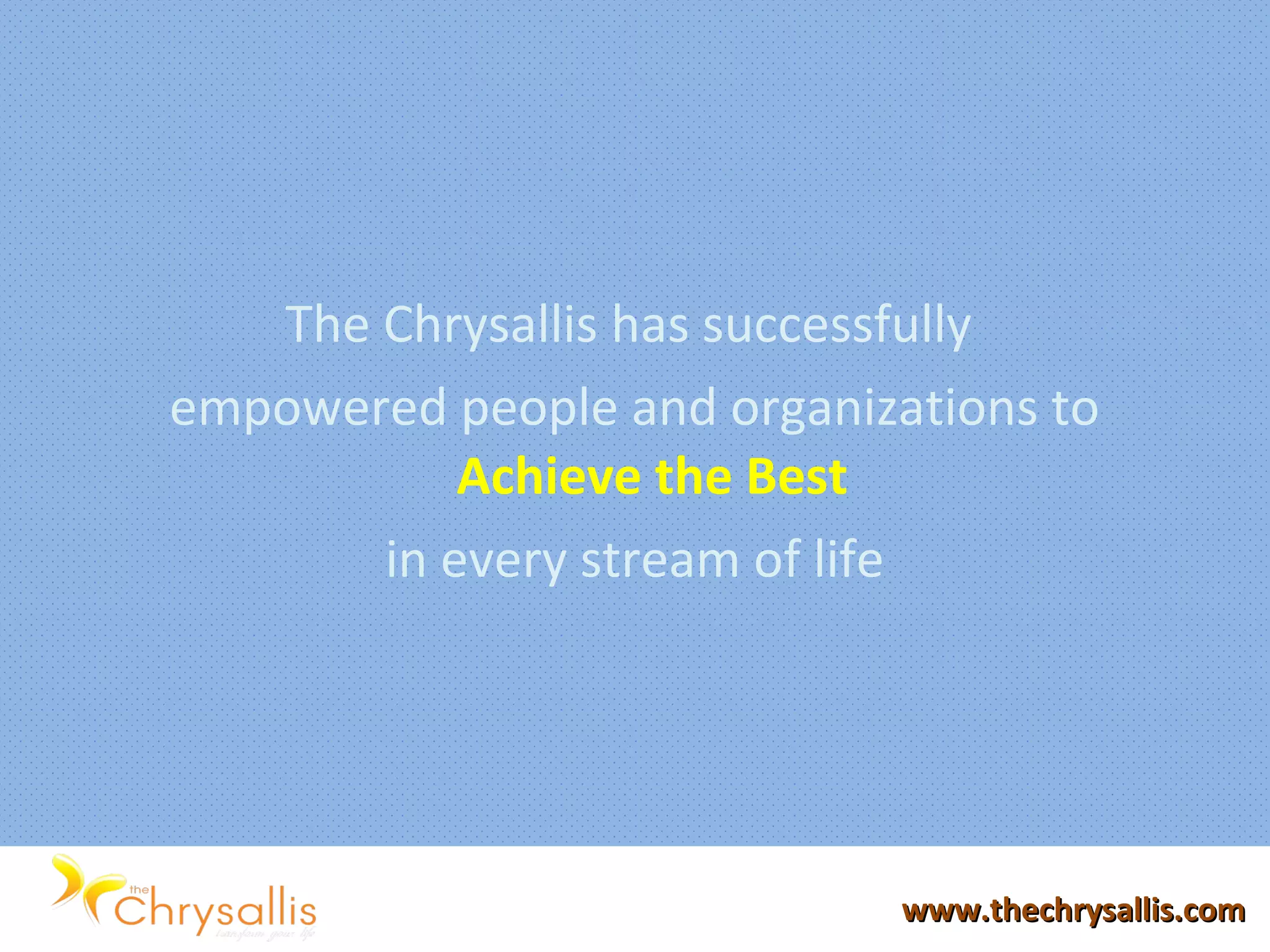 The Chrysallis has successfully
empowered people and organizations to
Achieve the Best
in every stream of life
www.thechrysallis.comwww.thechrysallis.com
 