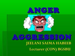 ANGERANGER
AGGRESSIONAGGRESSION
JEELANIJEELANI SAIMA HABEEBSAIMA HABEEB
Lecturer (CON) BGSBULecturer (CON) BGSBU
 