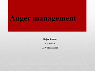 Anger management
Rajan kumar
Counselor
JNV Hailakandi
 