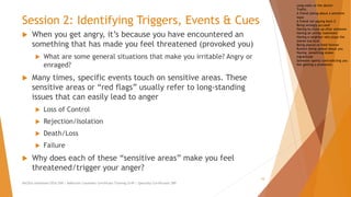 Session 2: Identifying Triggers, Events & Cues
 When you get angry, it’s because you have encountered an
something that has made you feel threatened (provoked you)
 What are some general situations that make you irritable? Angry or
enraged?
 Many times, specific events touch on sensitive areas. These
sensitive areas or “red flags” usually refer to long-standing
issues that can easily lead to anger
 Loss of Control
 Rejection/Isolation
 Death/Loss
 Failure
 Why does each of these “sensitive areas” make you feel
threatened/trigger your anger?
AllCEUs Unlimited CEUs $59 | Addiction Counselor Certificate Training $149 | Specialty Certificates $89
10
Long waits at the doctor
Traffic
A friend joking about a sensitive
topic
A friend not paying back $
Being wrongly accused
Having to clean up after someone
Having an untidy roommate
Having a neighbor who plays the
stereo too loud
Being placed on hold forever
Rumors being spread about you
Having something stolen
Ingratitude
Someone openly contradicting you
Not getting a promotion
 