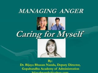 MANAGING ANGER


Caring for Myself

                    By:
 Dr. Bijaya Bhusan Nanda, Deputy Director,
  Gopabandhu Academy of Administration
 